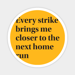 Every strike brings me closer to the next home run Magnet